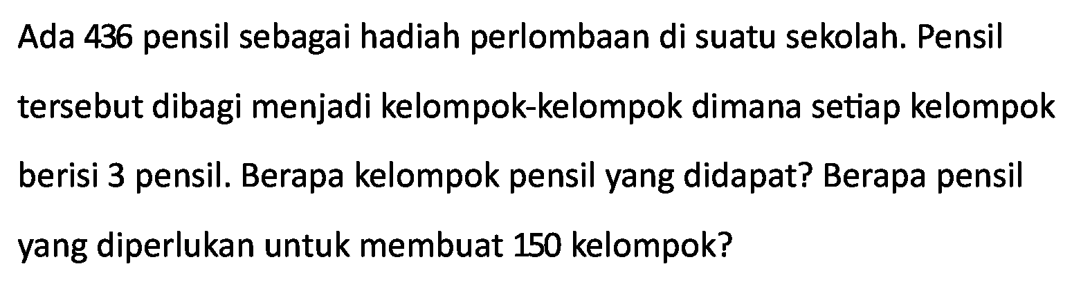 Ada 436 pensil sebagai hadiah perlombaan di suatu sekolah. Pensil tersebut dibagi menjadi kelompok-kelompok dimana setiap kelompok berisi 3 pensil. Berapa kelompok pensil yang didapat? Berapa pensil yang diperlukan untuk membuat 150 kelompok?