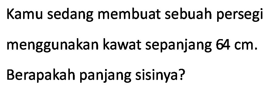 Kamu sedang membuat sebuah persegi menggunakan kawat sepanjang  64 cm .
Berapakah panjang sisinya?