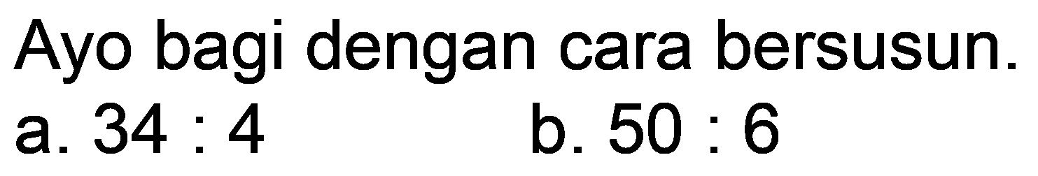 Ayo bagi dengan cara bersusun.
a.  34: 4 
b.  50: 6 