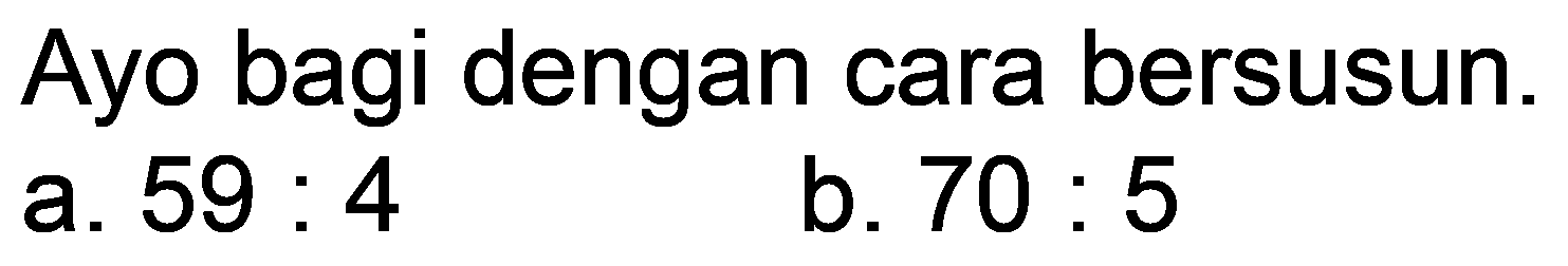 Ayo bagi dengan cara bersusun.
a.  59: 4 
b.  70: 5 