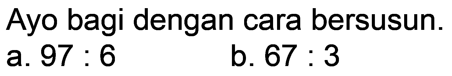 Ayo bagi dengan cara bersusun.
a.  97: 6 
b.  67: 3 