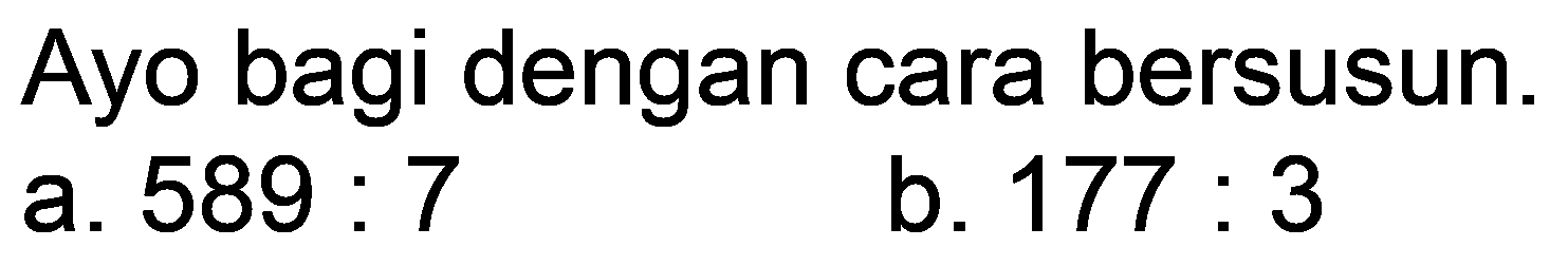 Ayo bagi dengan cara bersusun.
a.  589: 7 
b.  177: 3 