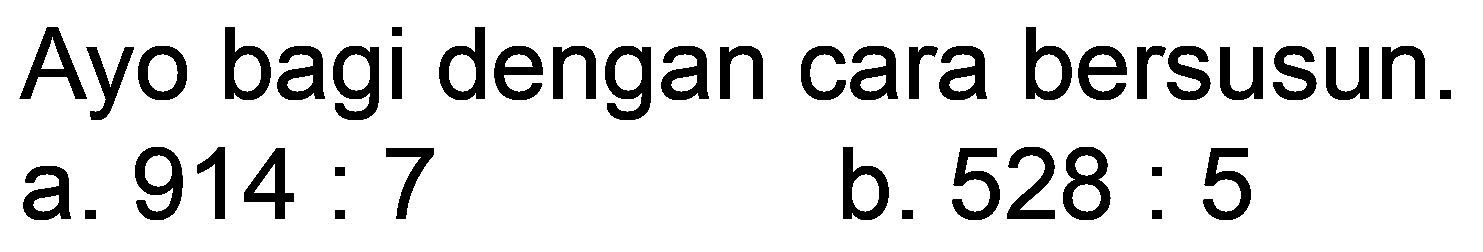 Ayo bagi dengan cara bersusun.
a.  914: 7 
b.  528: 5 