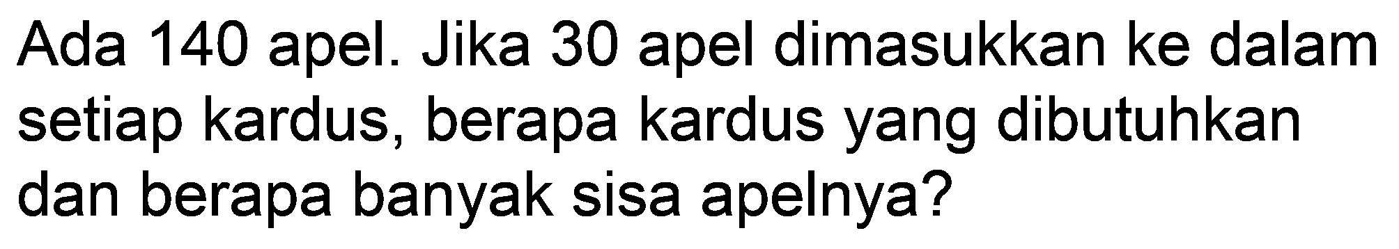 Ada 140 apel. Jika 30 apel dimasukkan ke dalam setiap kardus, berapa kardus yang dibutuhkan dan berapa banyak sisa apelnya?