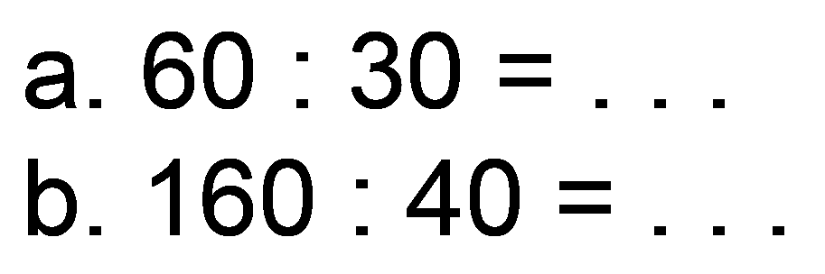 a.  60: 30=... 
b.  160: 40= 