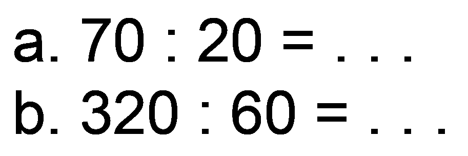 a.  70: 20=... 
b.  320: 60= 