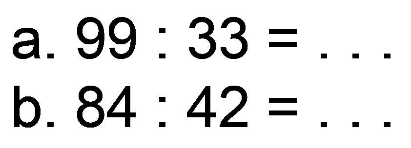 a.  99: 33= 
b.  84: 42= 