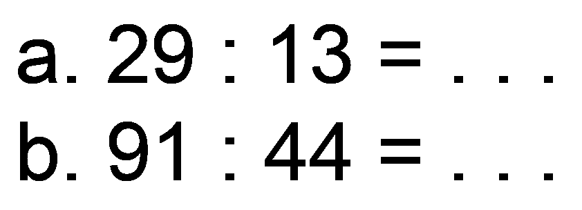 a.  29: 13= 
b.  91: 44= 