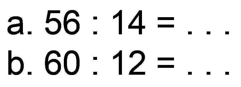 a.  56: 14= 
b.  60: 12= 