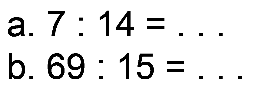 a.  7: 14= 
b.  69: 15= 