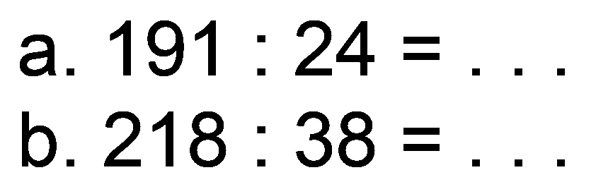 a.  191: 24=... 
b.  218: 38= 