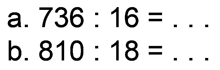 a.  736: 16=... 
b.  810: 18= 