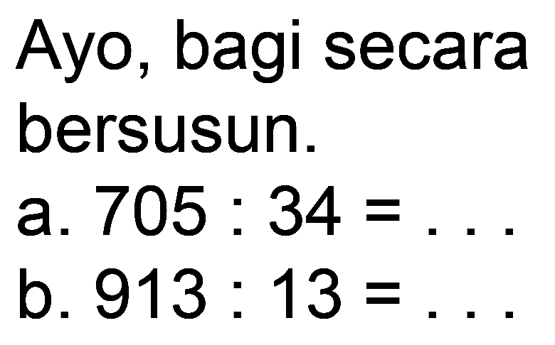 Ayo, bagi secara
bersusun.
a.  705: 34= 
b.  913: 13= 