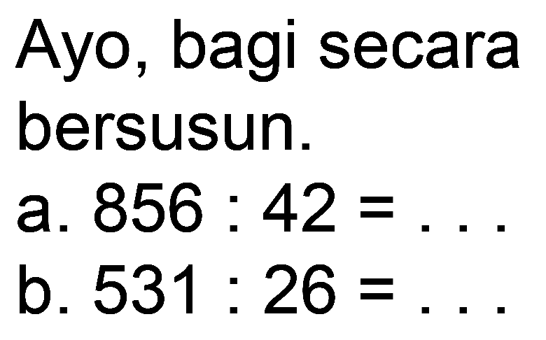 Ayo, bagi secara
bersusun.
a.  856: 42= 
b.  531: 26= 