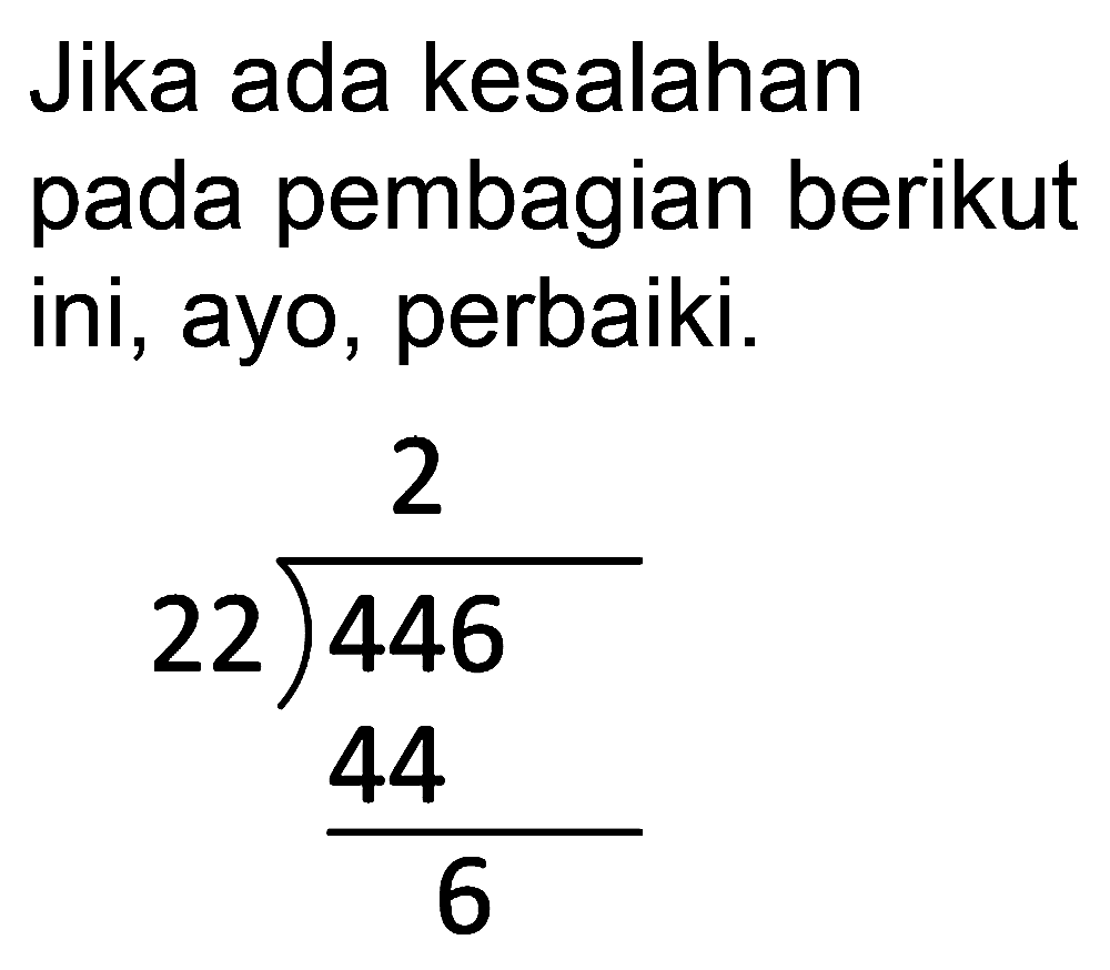 Jika ada kesalahan pada pembagian berikut ini, ayo, perbaiki.


2 2 longdiv { 4 4 6 ) 
(44)/(6)

