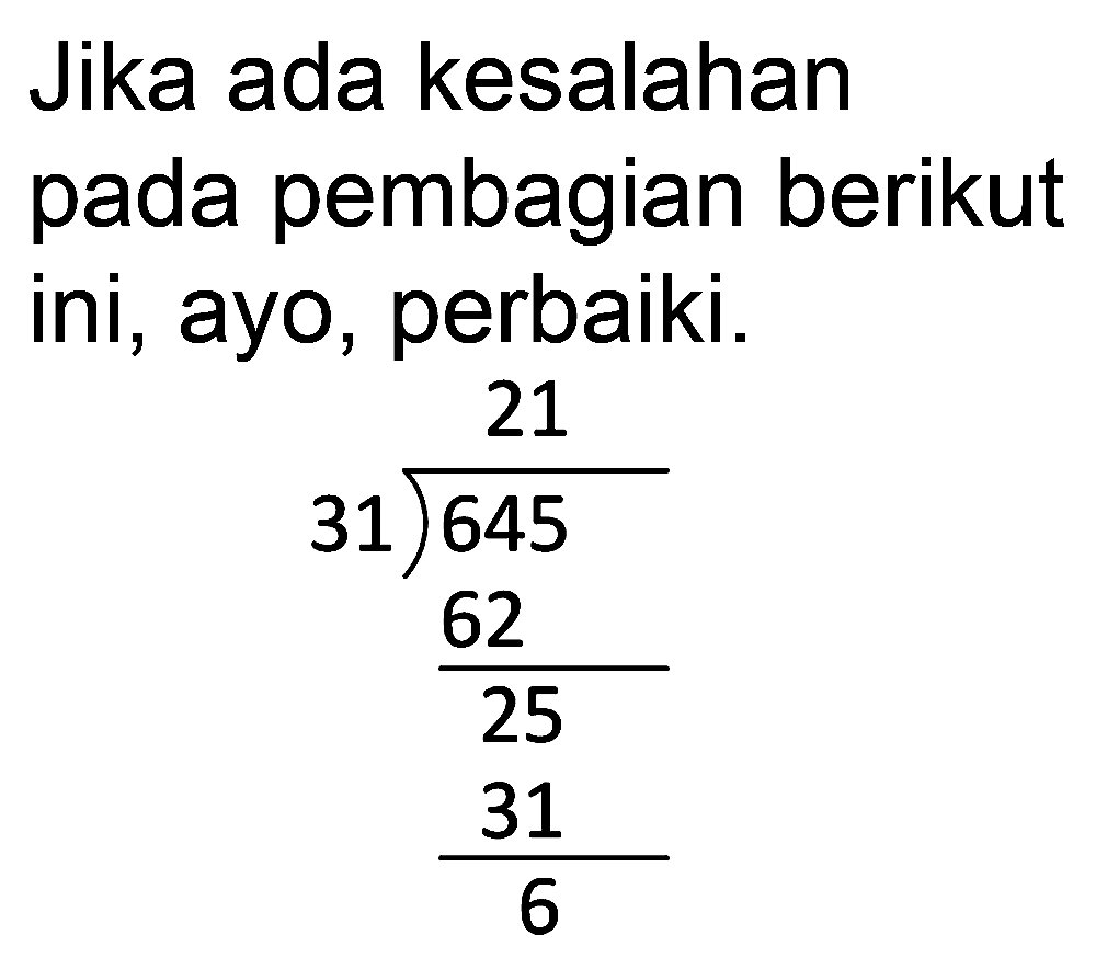 Jika ada kesalahan pada pembagian berikut ini, ayo, perbaiki.


21 
3 1 longdiv { 6 4 5 ) 
(62)/(25) 
(31)/(6)

