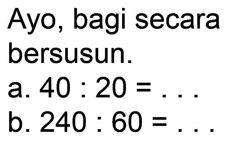 Ayo, bagi secara
bersusun.
a.  40: 20=... 
b.  240: 60= 