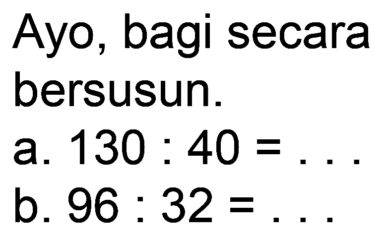 Ayo, bagi secara
bersusun.
a.  130: 40=... 
b.  96: 32= 