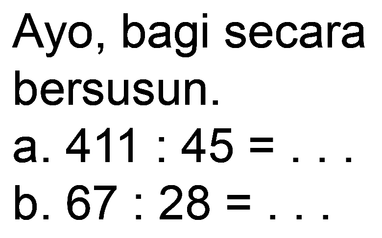 Ayo, bagi secara bersusun.
a.  411: 45= 
b.  67: 28= 