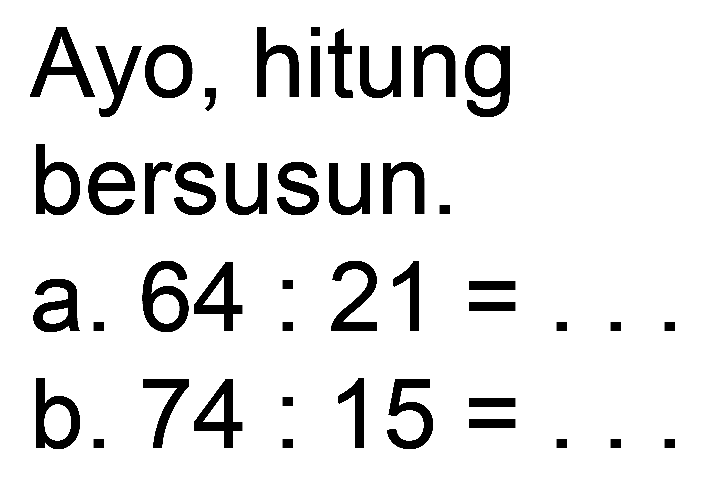 Ayo, hitung
bersusun.
a.  64: 21=... 
b.  74: 15= 