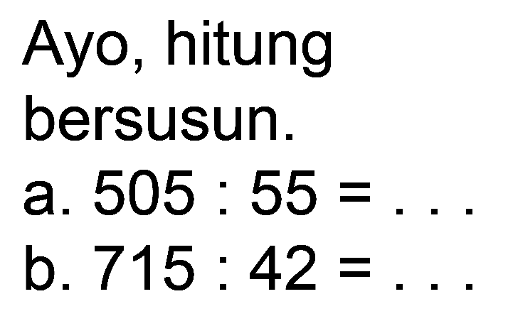 Ayo, hitung
bersusun.
a.  505: 55= 
b.  715: 42= 