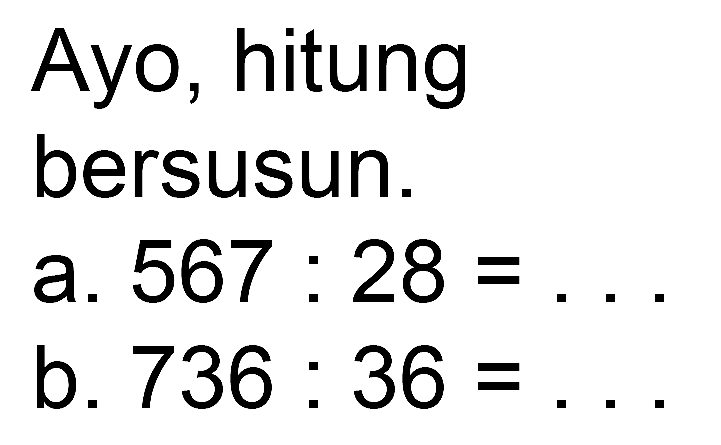 Ayo, hitung
bersusun.
a.  567: 28= 
b.  736: 36= 