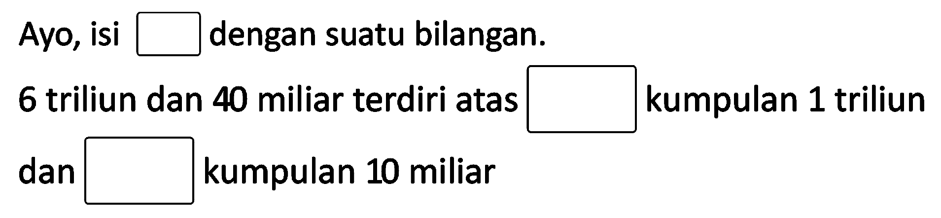 Ayo, isi  square  dengan suatu bilangan.
6 triliun dan 40 miliar terdiri atas kumpulan 1 triliun dan kumpulan 10 miliar