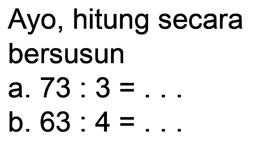 Ayo, hitung secara
bersusun
a.  73: 3= 
b.  63: 4= 