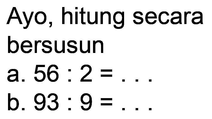 Ayo, hitung secara
bersusun
a.  56: 2=... 
b.  93: 9= 