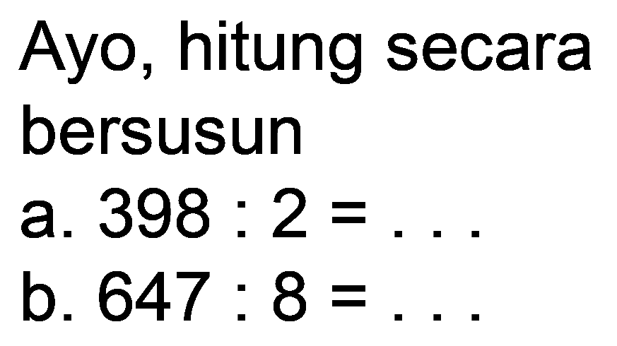 Ayo, hitung secara
bersusun
a.  398: 2= 
b.  647: 8= 