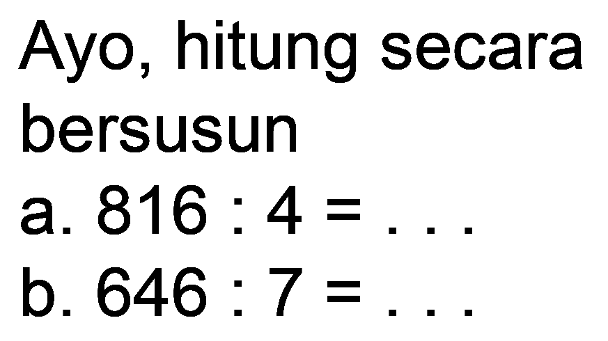 Ayo, hitung secara
bersusun
a.  816: 4= 
b.  646: 7= 