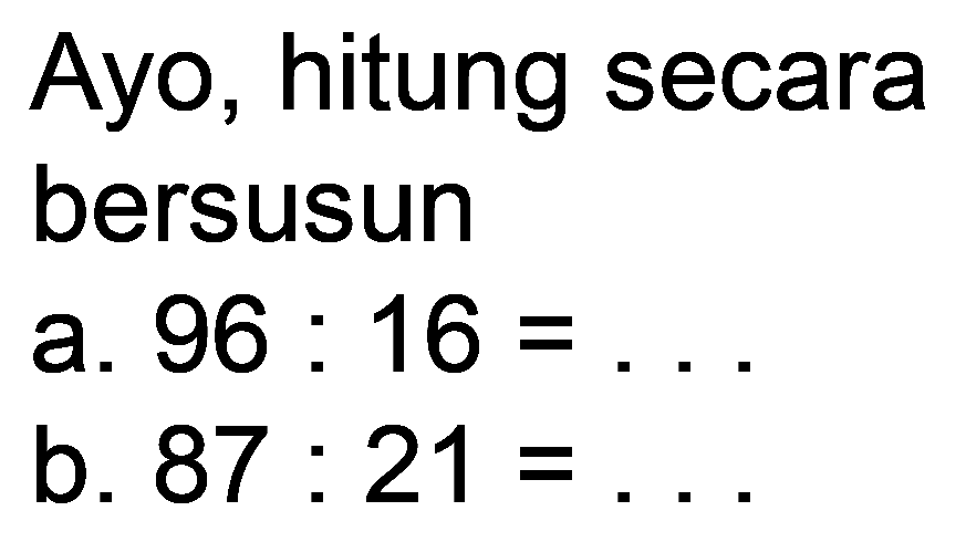 Ayo, hitung secara
bersusun
a.  96: 16= 
b.  87: 21= 