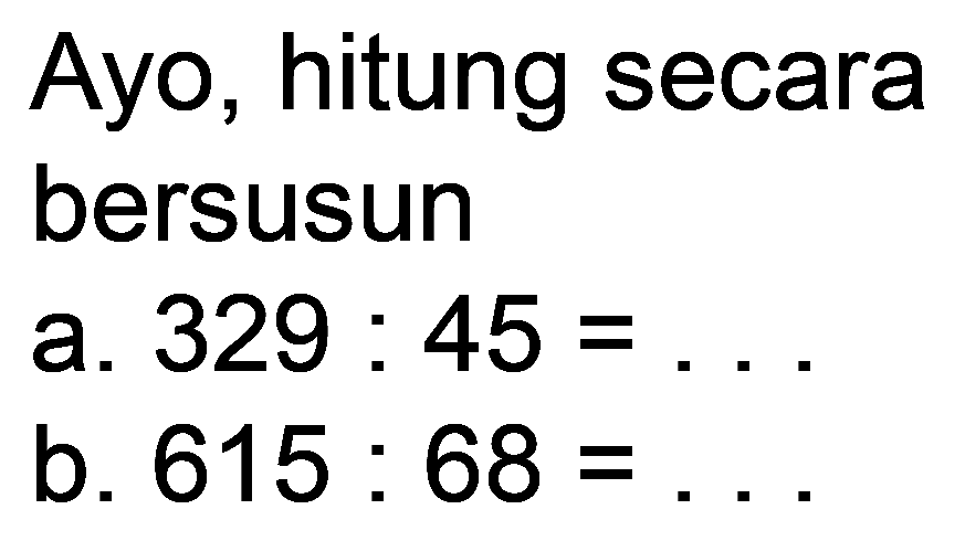 Ayo, hitung secara bersusun
a.  329: 45=... 
b.  615: 68= 