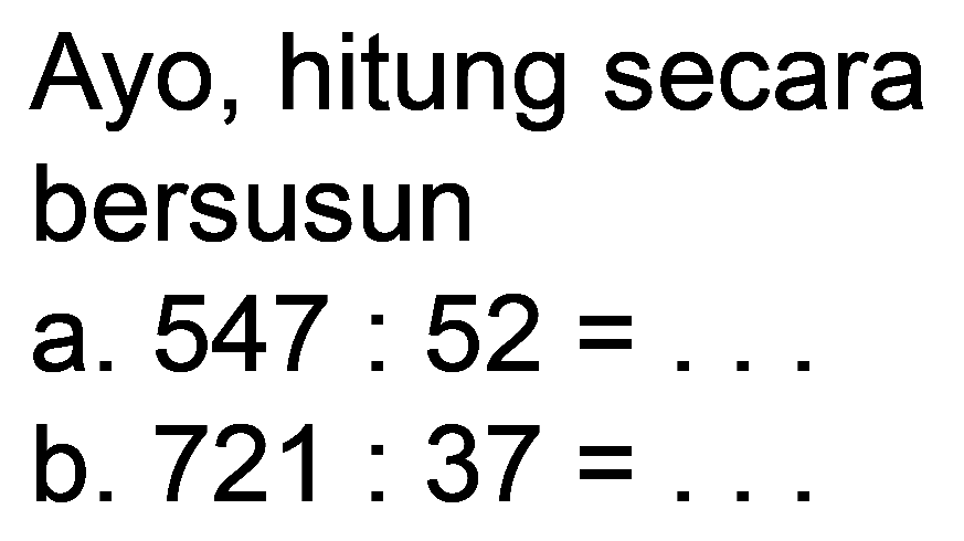 Ayo, hitung secara bersusun
a.  547: 52=... 
b.  721: 37= 