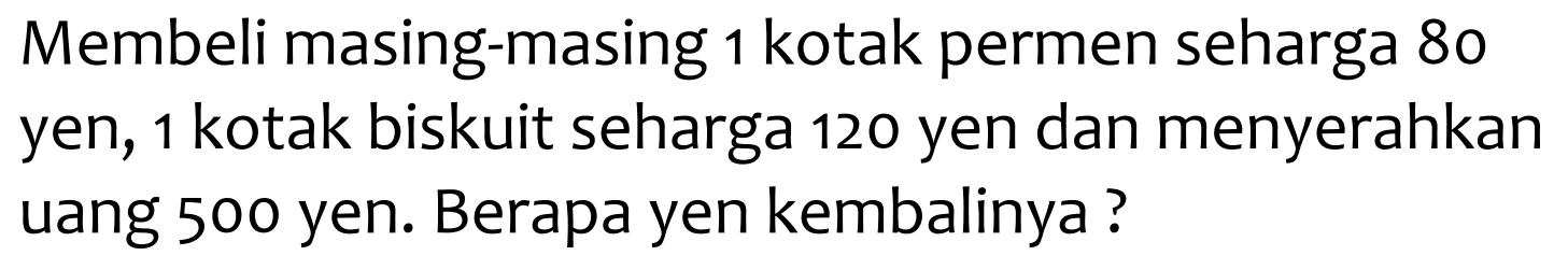 Membeli masing-masing 1 kotak permen seharga 80 yen, 1 kotak biskuit seharga 120 yen dan menyerahkan uang 500 yen. Berapa yen kembalinya?