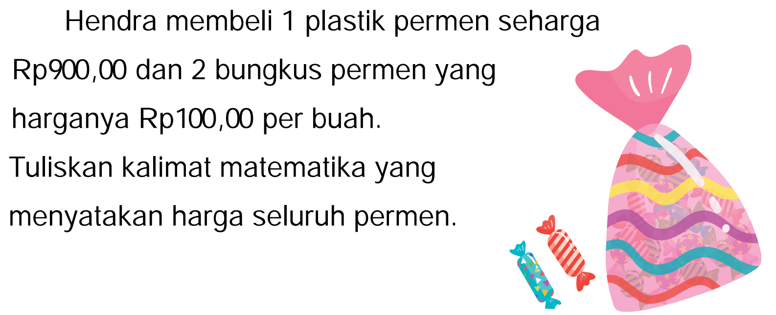 Hendra membeli 1 plastik permen seharga
Rp900,00 dan 2 bungkus permen yang
harganya Rp100,00 per buah.
Tuliskan kalimat matematika yang
menyatakan harga seluruh permen.