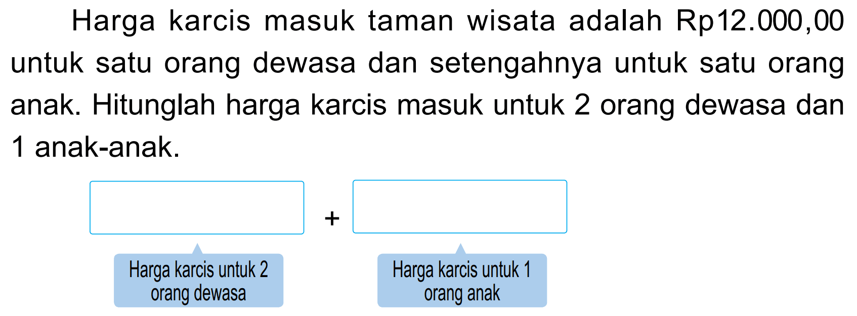 Harga karcis masuk taman wisata adalah Rp12.000,00 untuk satu orang dewasa dan setengahnya untuk satu orang anak. Hitunglah harga karcis masuk untuk 2 orang dewasa dan 1 anak-anak.