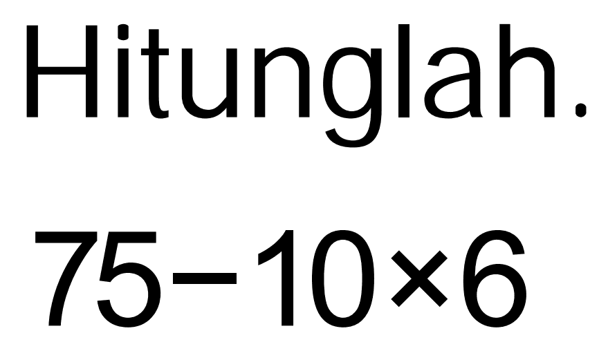 Hitunglah.

75-10 x 6
