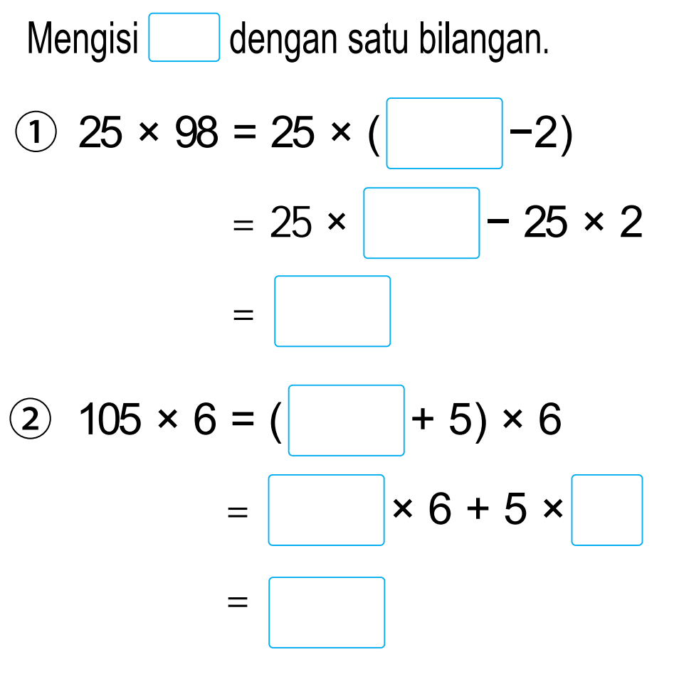 Mengisi  square  dengan satu bilangan.
(1)  25 x 98=25 x( 
 =25 x -25 x 2 
 = 
(2)  105 x 6=(   +5) x 6 
 = 
 x 6+5 x 
 = 