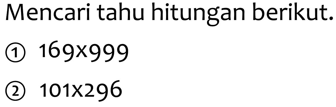 Mencari tahu hitungan berikut.
(1)  169 x 999 
(2)  101 x 296 