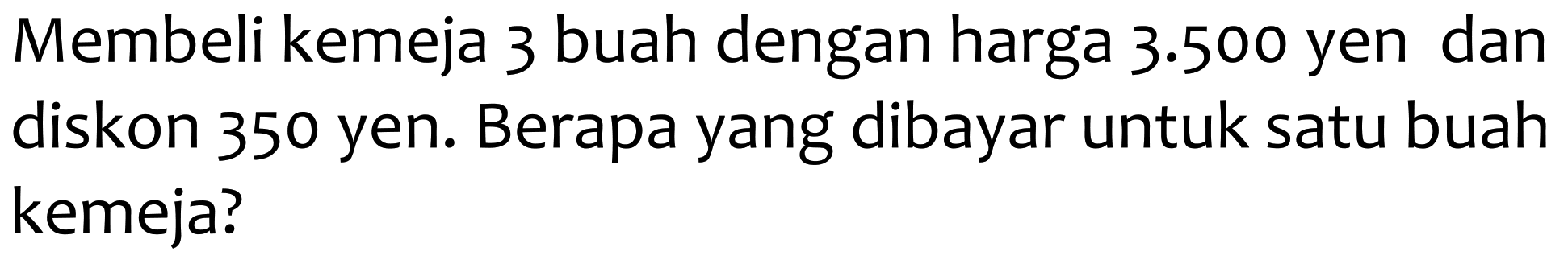 Membeli kemeja 3 buah dengan harga  3.500  yen dan diskon 350 yen. Berapa yang dibayar untuk satu buah kemeja?