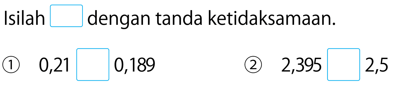 Isilah dengan tanda ketidaksamaan.
1. 0,21 0,189 
2. 2,395 2,5