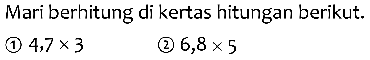 Mari berhitung di kertas hitungan berikut.
(1)  4,7 x 3 
(2)  6,8 x 5 