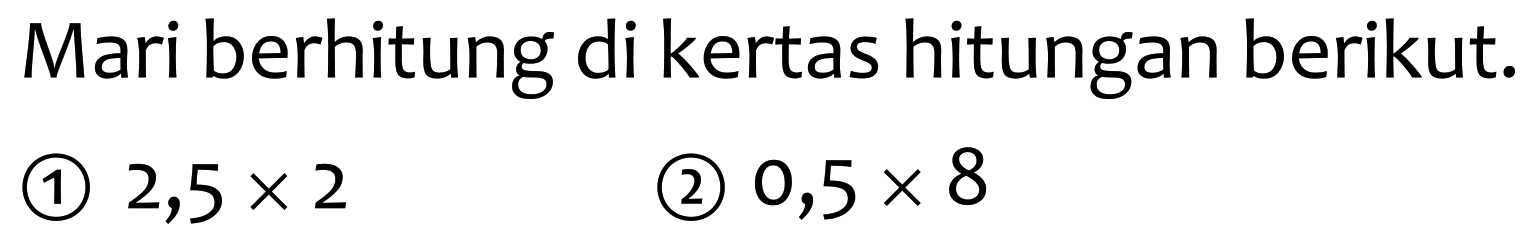 Mari berhitung di kertas hitungan berikut.
(1)  2,5 x 2 
(2)  0,5 x 8 