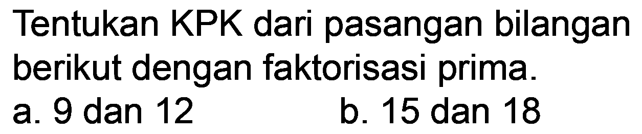 Tentukan KPK dari pasangan bilangan berikut dengan faktorisasi prima.
a. 9 dan 12
b. 15 dan 18