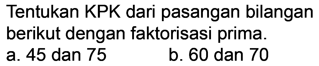 Tentukan KPK dari pasangan bilangan berikut dengan faktorisasi prima.
a. 45 dan 75
b. 60 dan 70