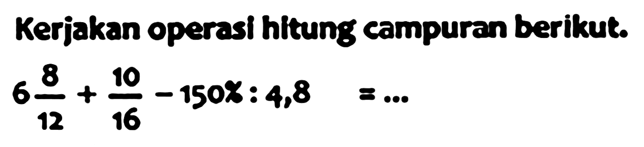 Keriakan operasi hitunǵ campuran berikut.

6 (8)/(12)+(10)/(16)-1508: 4,8=...
