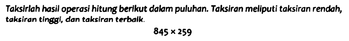 Taksirlah hasil operasi hitung berikut dalam puluhan. Taksiran meliputi taksiran rendah, taksiran tinggi, dan taksiran terbalk.

845 x 259
