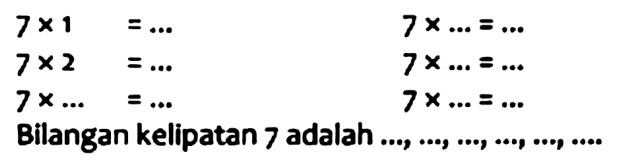 

7 x 1=...  7 x ... . ... 
7 x 2=...  7 x ... . ... 
7 x ...=...  7 x ...=...


Bilangan kelipatan 7 adalah .... ,... ,..., ...p, ...p, ...0