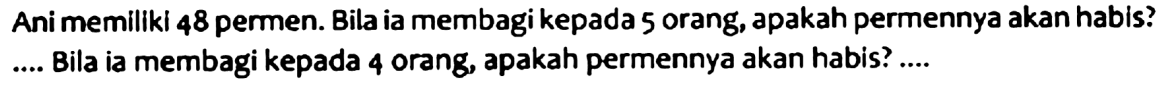 Ani memiliki 48 permen. Bila ia membagi kepada 5 orang, apakah permennya akan habis? .... Bila ia membagi kepada 4 orang, apakah permennya akan habis? ....